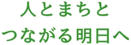 人とまちとつながる明日へ